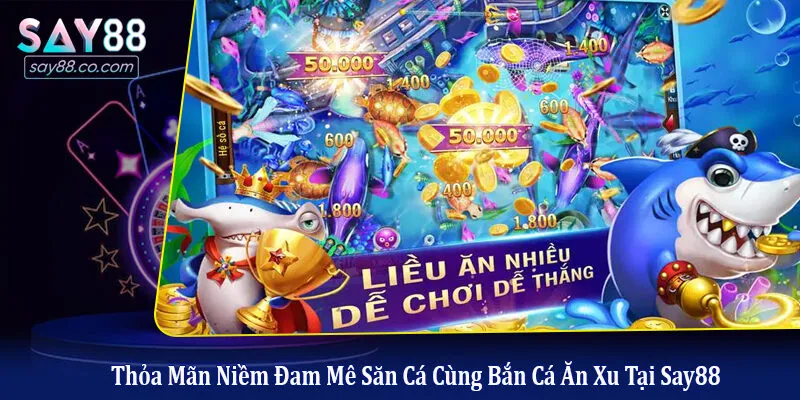 Thỏa Mãn Niềm Đam Mê Săn Cá Cùng Bắn Cá Ăn Xu Tại Say88 bắn cá ăn xu