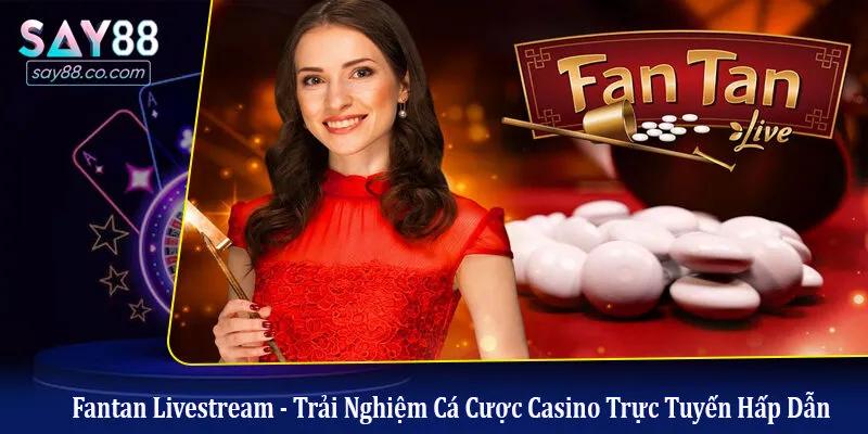 Fantan Livestream - Trải Nghiệm Cá Cược Casino Trực Tuyến Hấp Dẫn Fantan Livestream