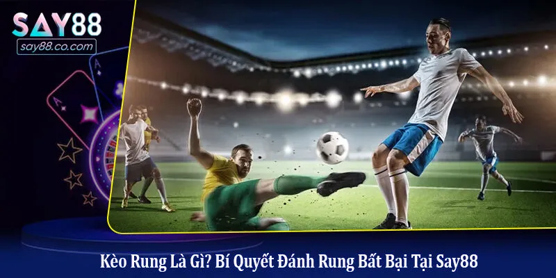 Kèo Rung Là Gì? Bí Quyết Đánh Rung Bất Bại Tại Say88 Kèo rung