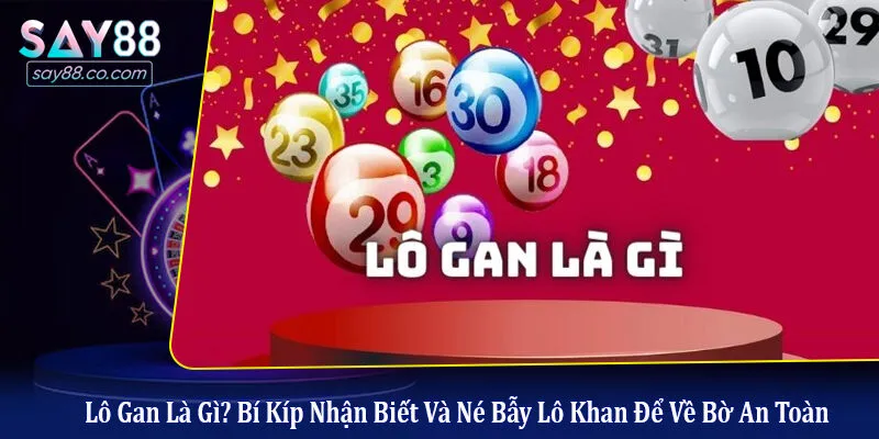 Lô Gan Là Gì? Bí Kíp Nhận Biết Và Né Bẫy Lô Khan Để Về Bờ An Toàn lô gan là gì